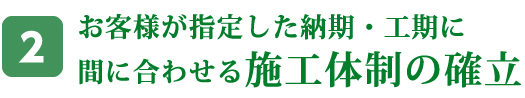 お客様が指定した納期・工期に間に合わせる施工体制の確立