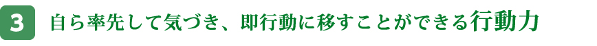 自ら率先して気づき、即行動に移すことができる行動力