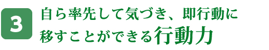 自ら率先して気づき、即行動に移すことができる行動力