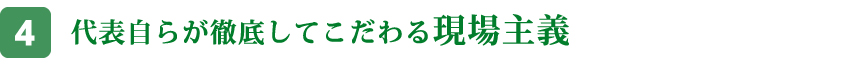 代表自らが徹底してこだわる現場主義