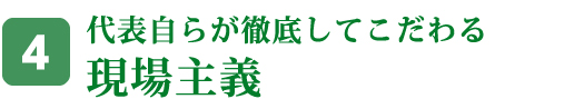 代表自らが徹底してこだわる現場主義